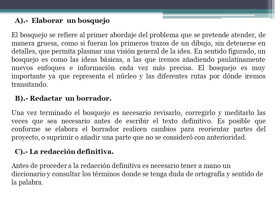 A).- Elaborar un bosquejo El bosquejo se refiere al primer abordaje del problema que se pretende atender, de manera gruesa, como si fueran los primeros trazos de un dibujo, sin detenerse en detalles, que permita plasmar una visión general de la idea.
