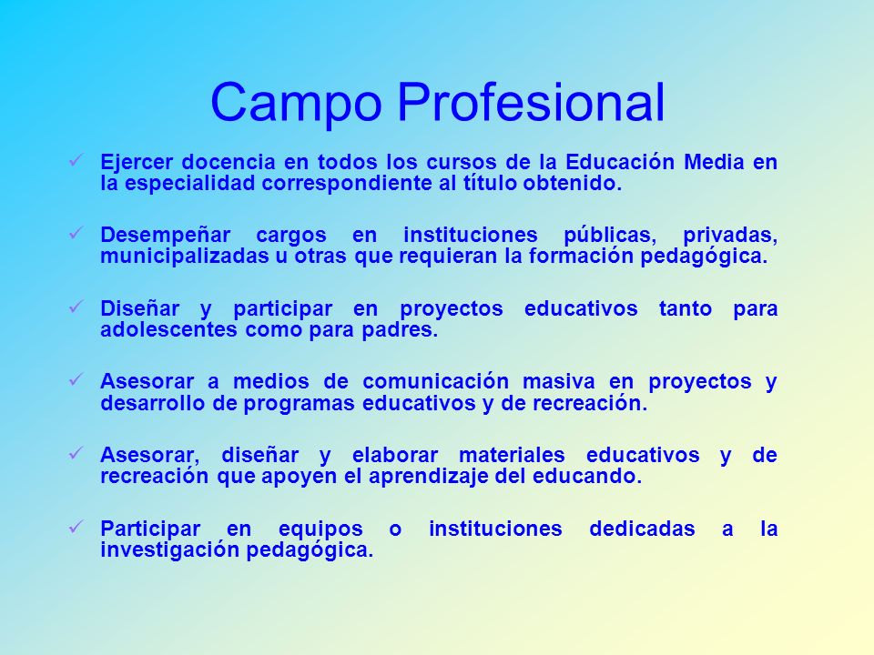 Campo Profesional Ejercer docencia en todos los cursos de la Educación Media en la especialidad correspondiente al título obtenido.