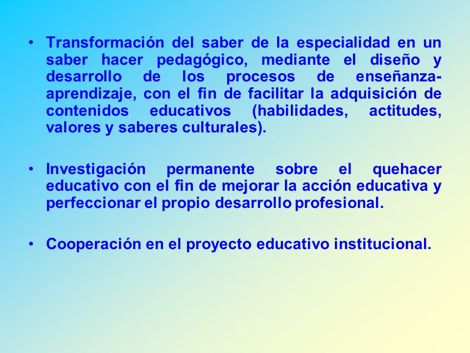 Transformación del saber de la especialidad en un saber hacer pedagógico, mediante el diseño y desarrollo de los procesos de enseñanza-aprendizaje, con el fin de facilitar la adquisición de contenidos educativos (habilidades, actitudes, valores y saberes culturales).