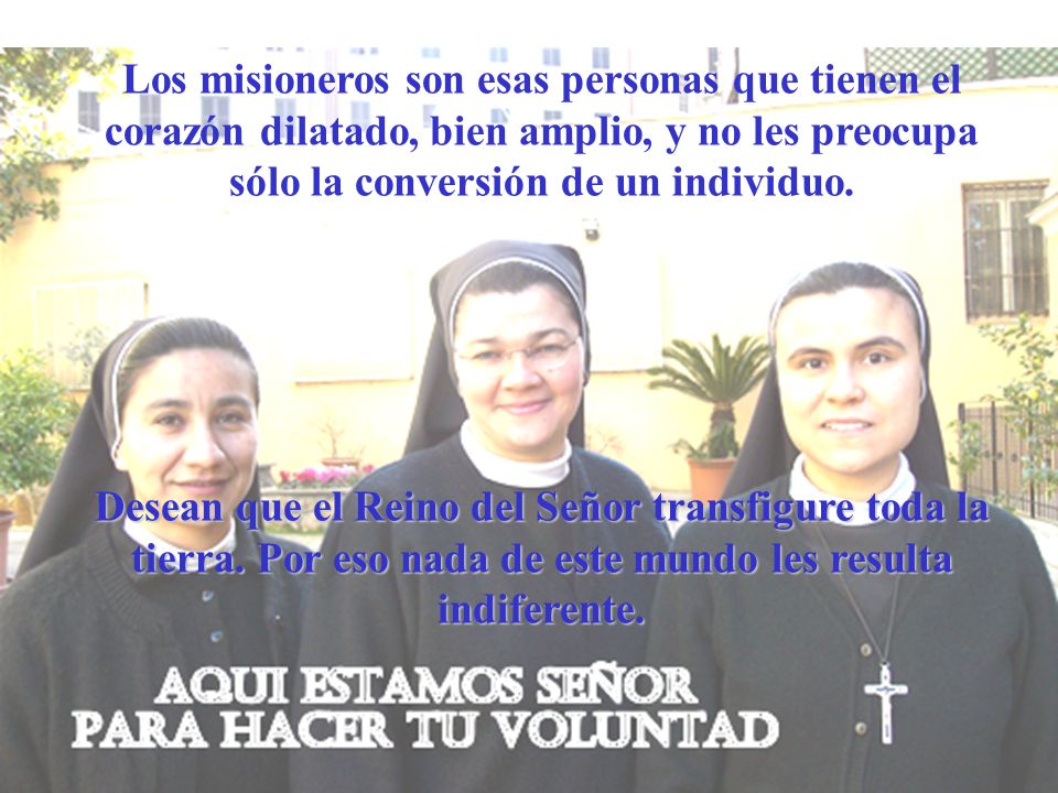 Los misioneros son esas personas que tienen el corazón dilatado, bien amplio, y no les preocupa sólo la conversión de un individuo.