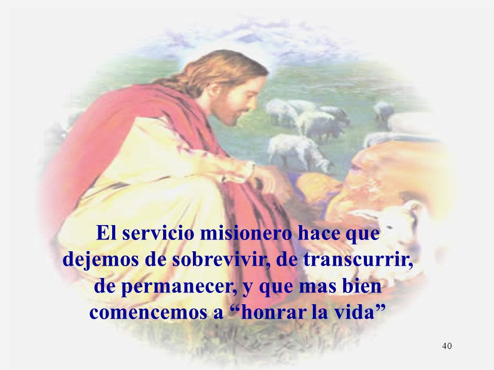 El servicio misionero hace que dejemos de sobrevivir, de transcurrir, de permanecer, y que mas bien comencemos a honrar la vida