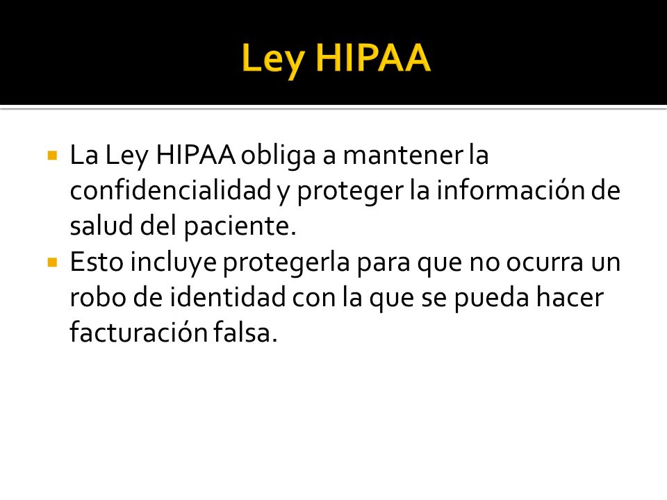 Ley HIPAA La Ley HIPAA obliga a mantener la confidencialidad y proteger la información de salud del paciente.