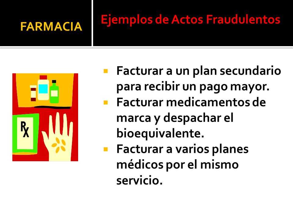 FARMACIA Ejemplos de Actos Fraudulentos. Facturar a un plan secundario para recibir un pago mayor.