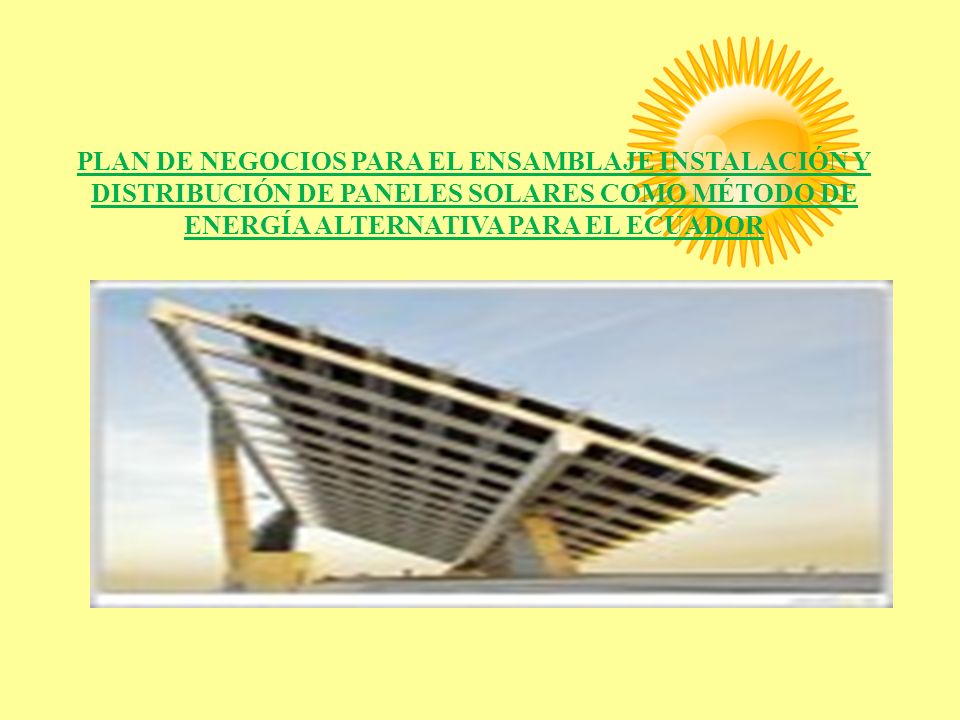 PLAN DE NEGOCIOS PARA EL ENSAMBLAJE INSTALACIÓN Y DISTRIBUCIÓN DE PANELES SOLARES COMO MÉTODO DE ENERGÍA ALTERNATIVA PARA EL ECUADOR
