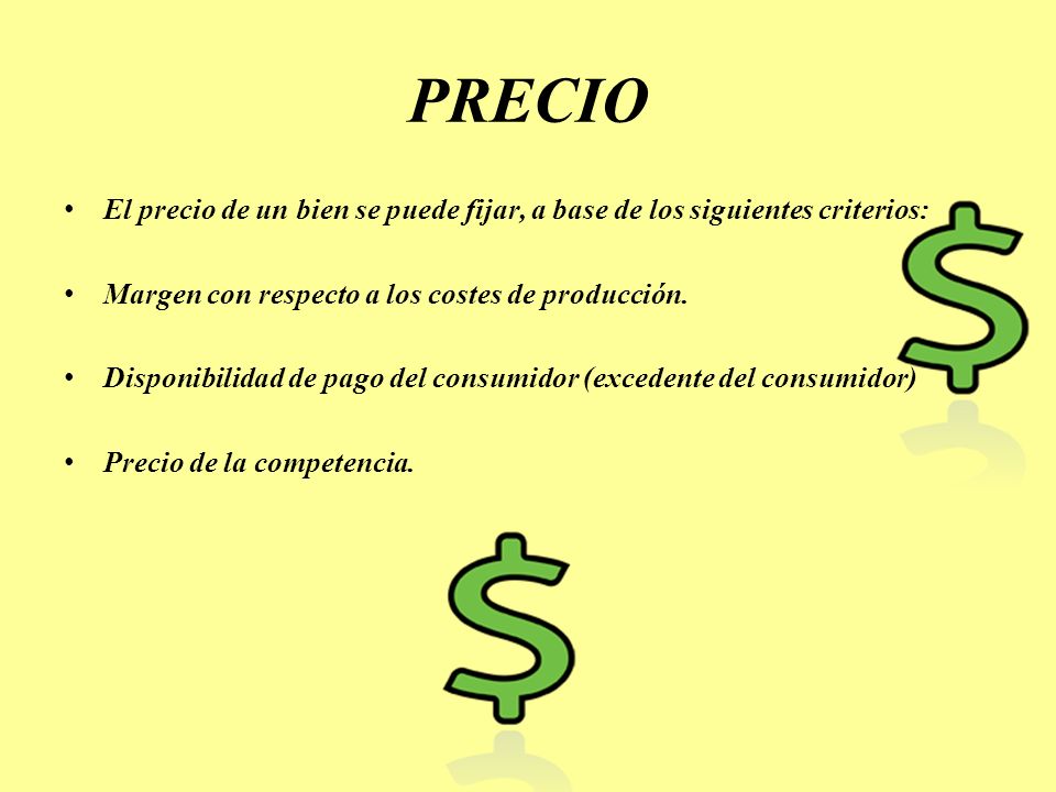 PRECIO El precio de un bien se puede fijar, a base de los siguientes criterios: Margen con respecto a los costes de producción.