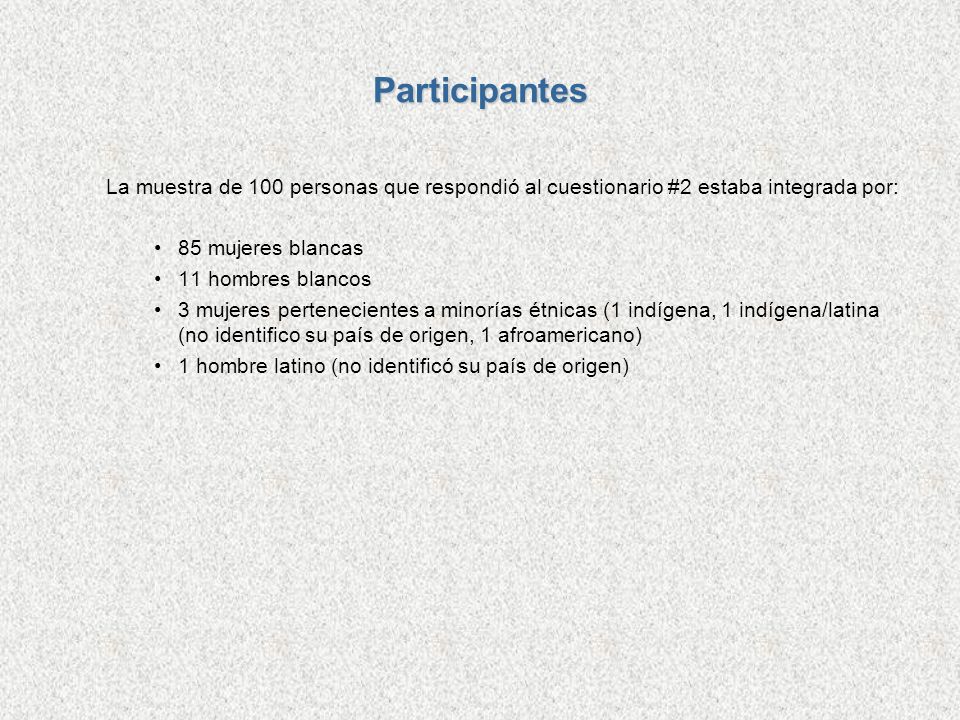 Participantes La muestra de 100 personas que respondió al cuestionario #2 estaba integrada por: 85 mujeres blancas.