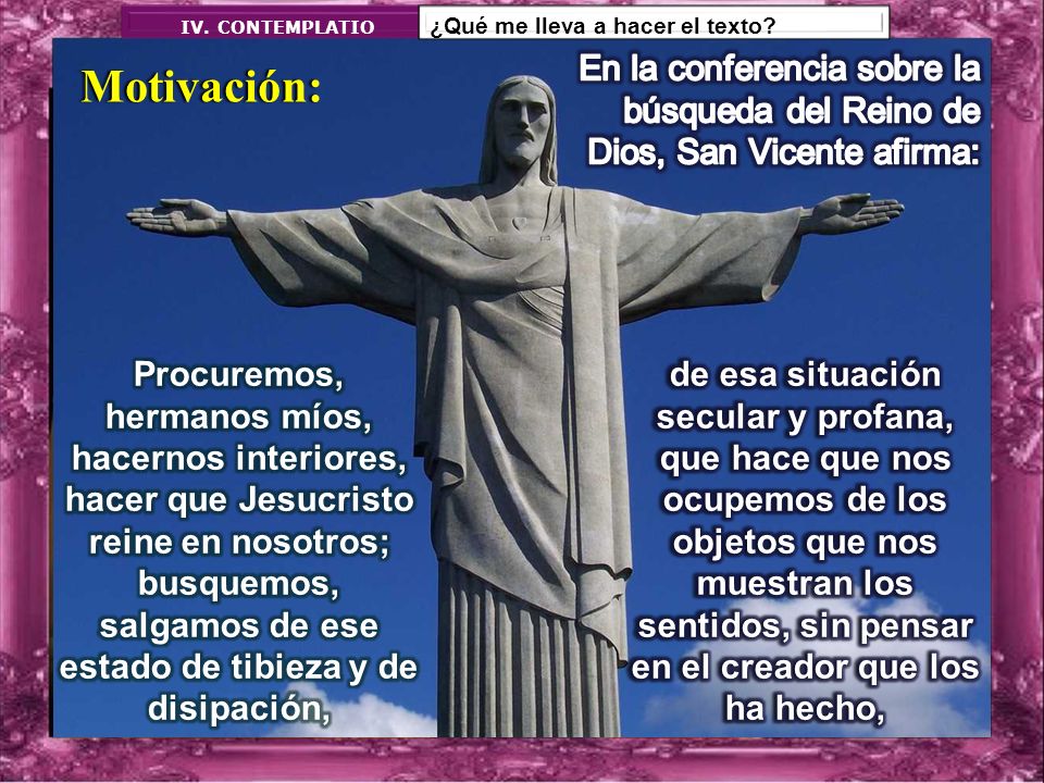 IV. CONTEMPLATIO ¿Qué me lleva a hacer el texto En la conferencia sobre la búsqueda del Reino de Dios, San Vicente afirma: