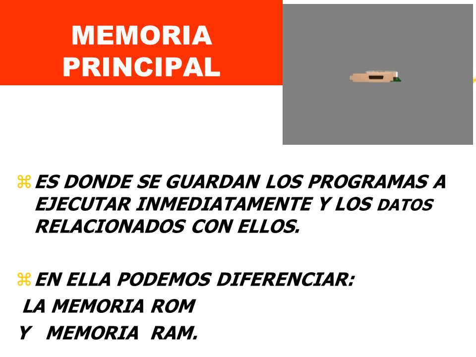 MEMORIA PRINCIPAL ES DONDE SE GUARDAN LOS PROGRAMAS A EJECUTAR INMEDIATAMENTE Y LOS DATOS RELACIONADOS CON ELLOS.