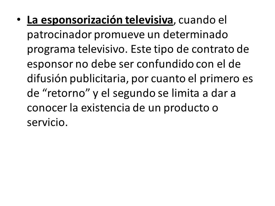 La esponsorización televisiva, cuando el patrocinador promueve un determinado programa televisivo.