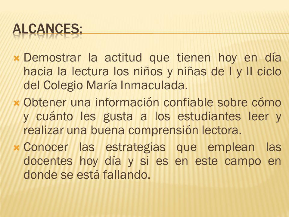 Alcances: Demostrar la actitud que tienen hoy en día hacia la lectura los niños y niñas de I y II ciclo del Colegio María Inmaculada.