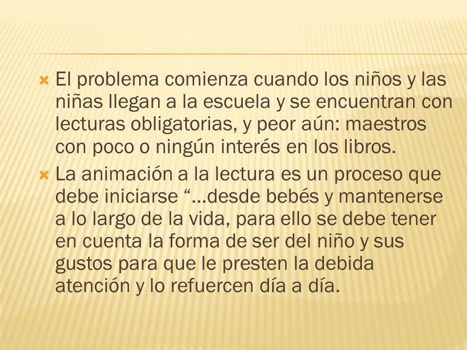El problema comienza cuando los niños y las niñas llegan a la escuela y se encuentran con lecturas obligatorias, y peor aún: maestros con poco o ningún interés en los libros.