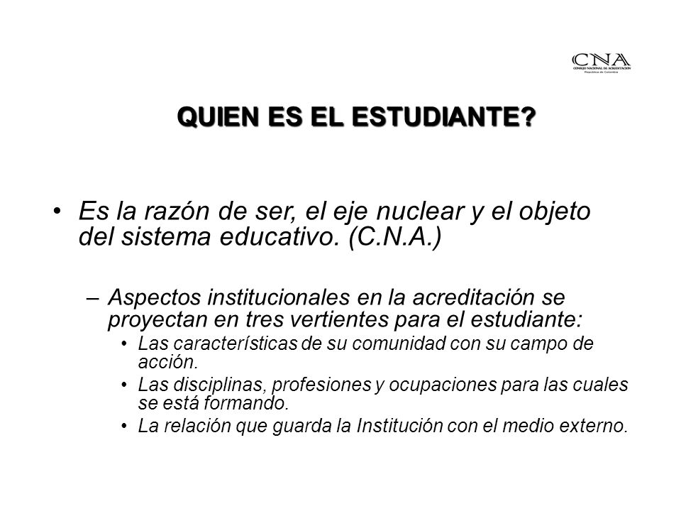 QUIEN ES EL ESTUDIANTE Es la razón de ser, el eje nuclear y el objeto del sistema educativo. (C.N.A.)