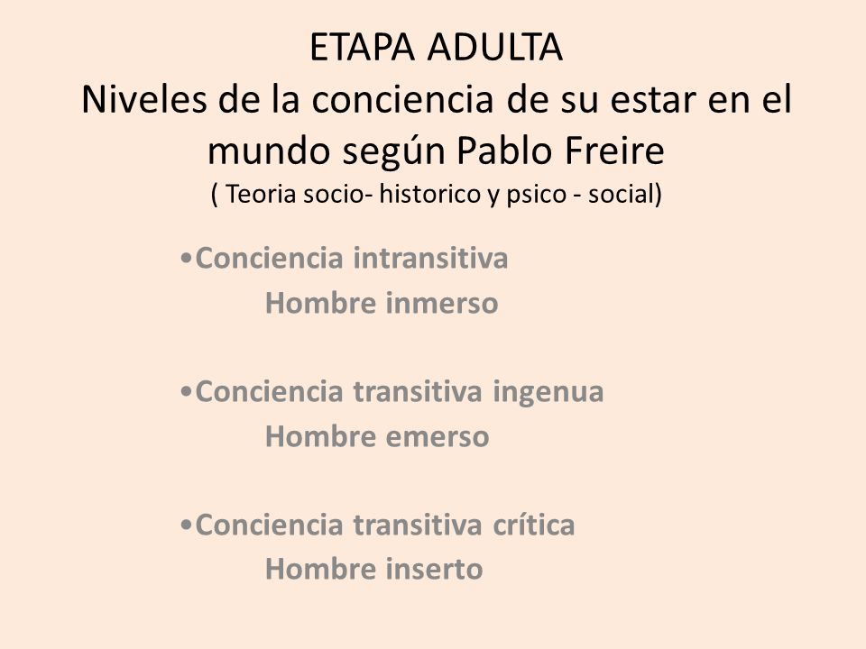 ETAPA ADULTA Niveles de la conciencia de su estar en el mundo según Pablo Freire ( Teoria socio- historico y psico - social)