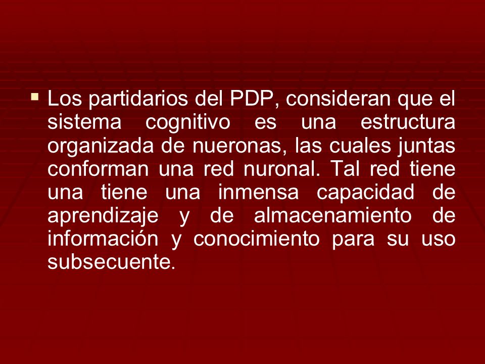 Los partidarios del PDP, consideran que el sistema cognitivo es una estructura organizada de nueronas, las cuales juntas conforman una red nuronal.
