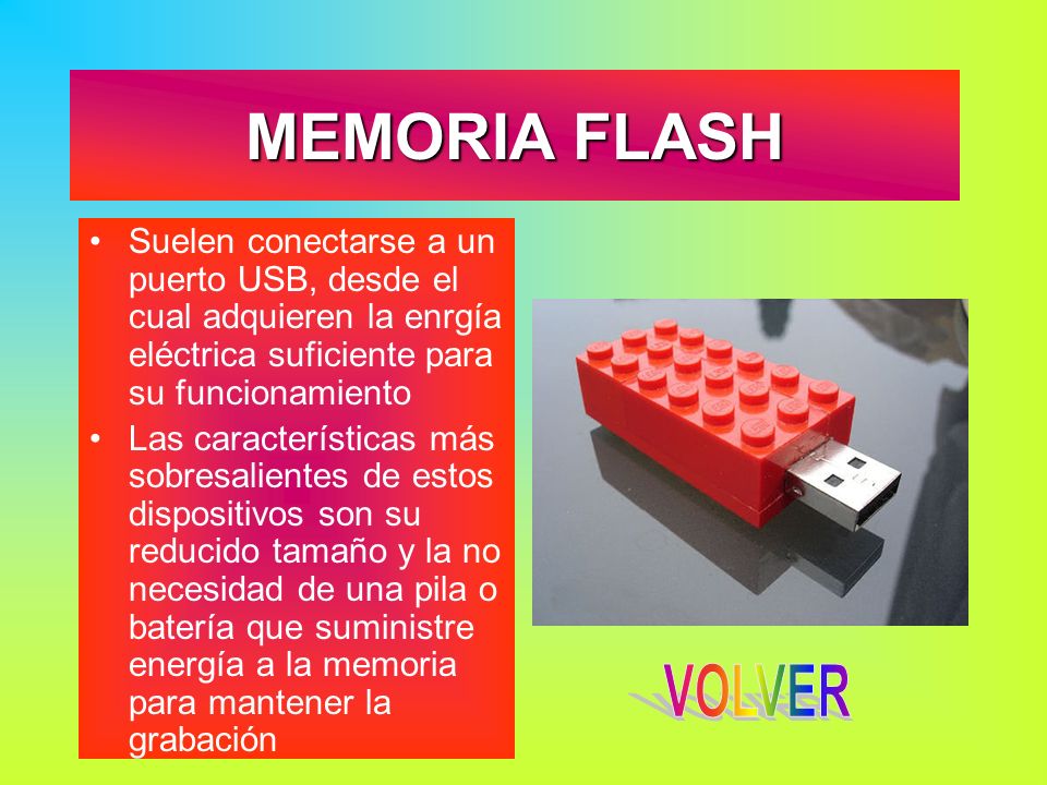MEMORIA FLASH Suelen conectarse a un puerto USB, desde el cual adquieren la enrgía eléctrica suficiente para su funcionamiento.