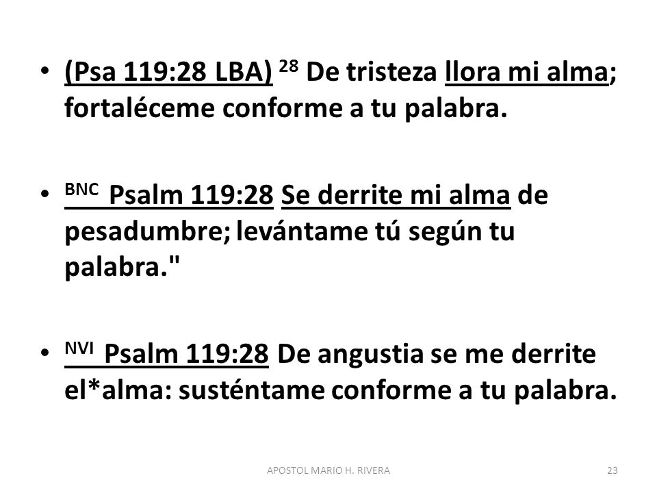 (Psa 119:28 LBA) 28 De tristeza llora mi alma; fortaléceme conforme a tu palabra.