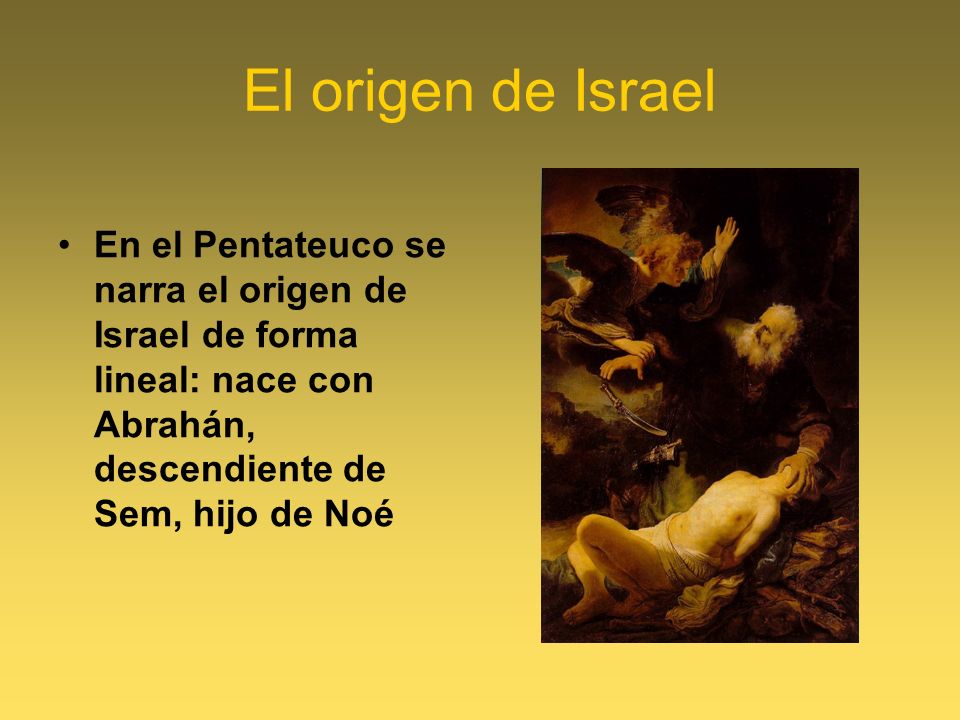 El origen de Israel En el Pentateuco se narra el origen de Israel de forma lineal: nace con Abrahán, descendiente de Sem, hijo de Noé.