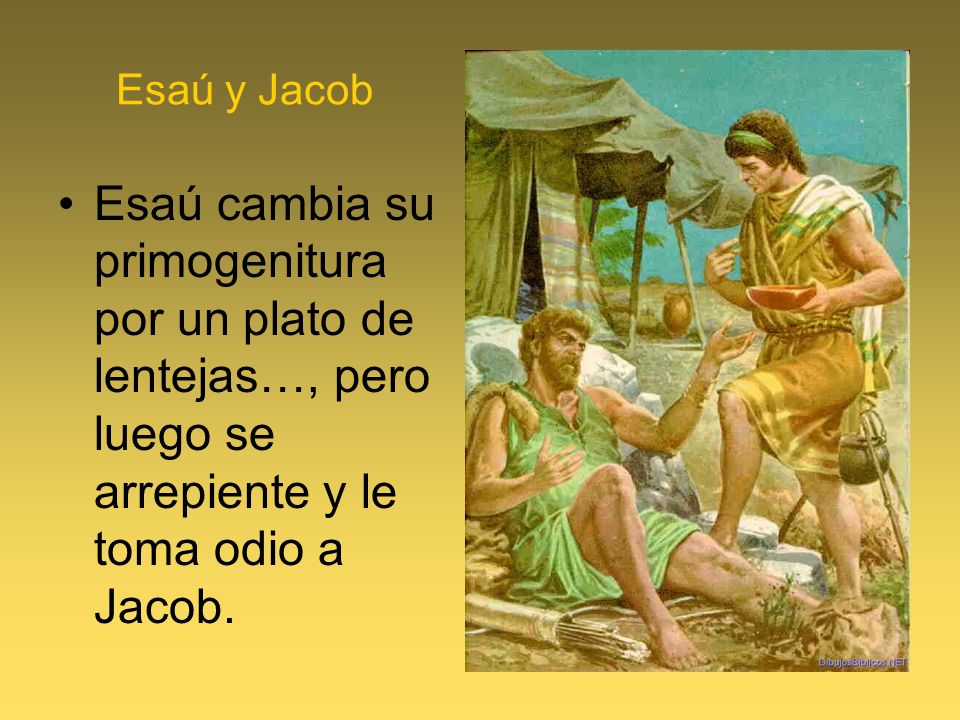 Esaú y Jacob Esaú cambia su primogenitura por un plato de lentejas…, pero luego se arrepiente y le toma odio a Jacob.