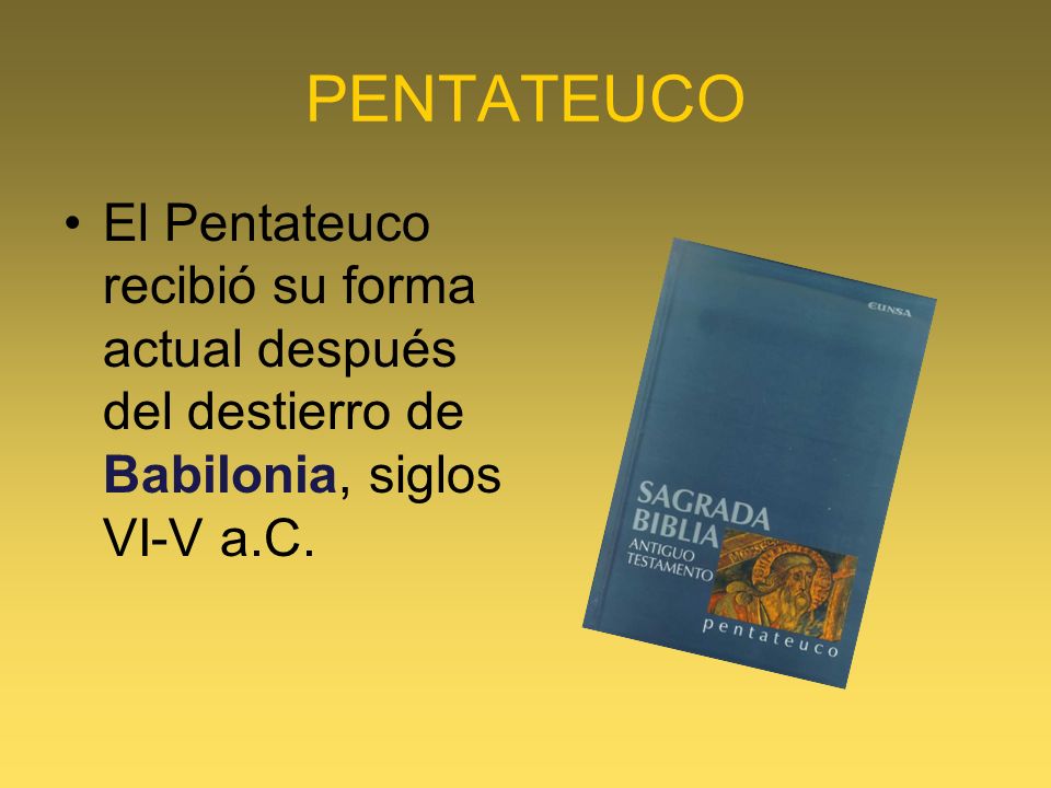 PENTATEUCO El Pentateuco recibió su forma actual después del destierro de Babilonia, siglos VI-V a.C.