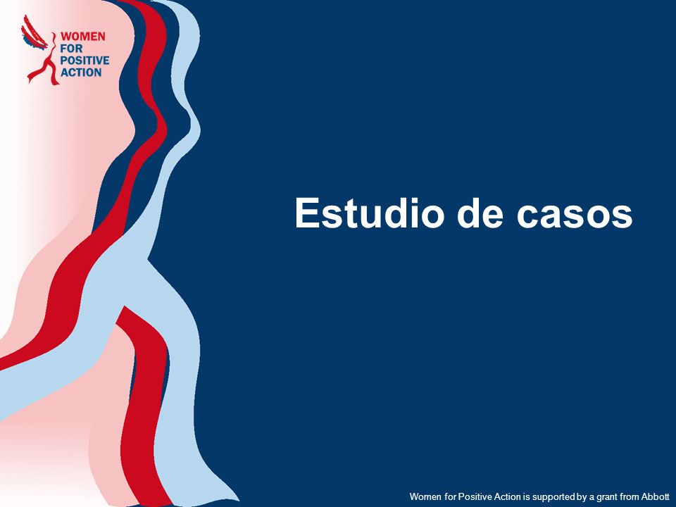 Estudio de casos Women for Positive Action is supported by a grant from Abbott