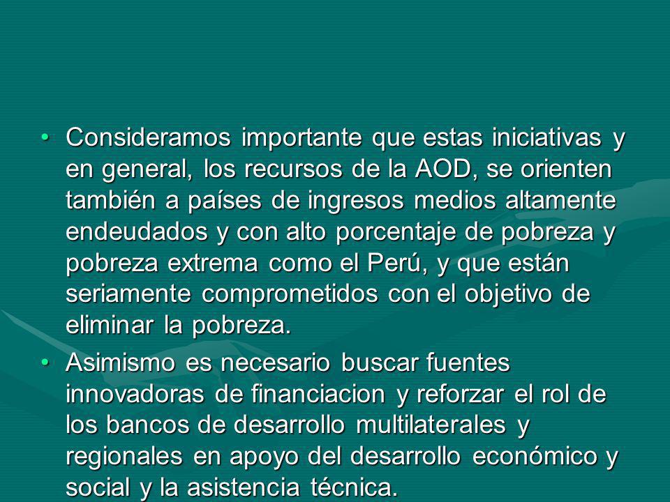 Consideramos importante que estas iniciativas y en general, los recursos de la AOD, se orienten también a países de ingresos medios altamente endeudados y con alto porcentaje de pobreza y pobreza extrema como el Perú, y que están seriamente comprometidos con el objetivo de eliminar la pobreza.