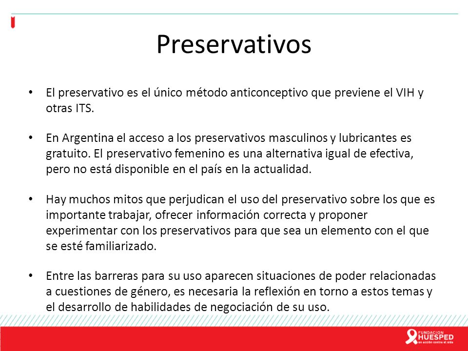 Preservativos El preservativo es el único método anticonceptivo que previene el VIH y otras ITS.