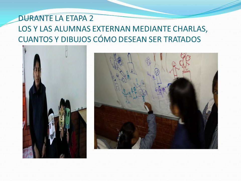 DURANTE LA ETAPA 2 LOS Y LAS ALUMNAS EXTERNAN MEDIANTE CHARLAS, CUANTOS Y DIBUJOS CÓMO DESEAN SER TRATADOS