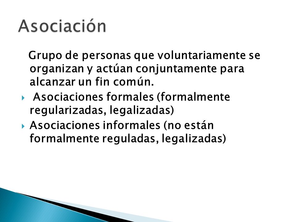 Asociación Grupo de personas que voluntariamente se organizan y actúan conjuntamente para alcanzar un fin común.