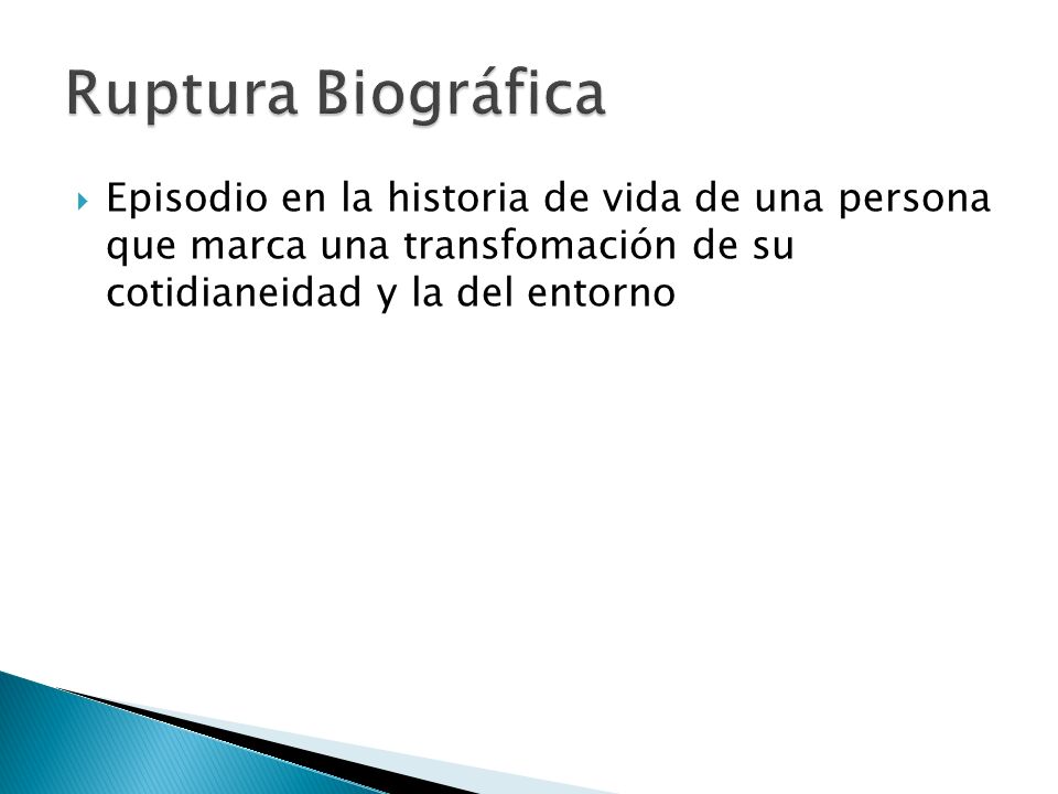 Ruptura Biográfica Episodio en la historia de vida de una persona que marca una transfomación de su cotidianeidad y la del entorno.