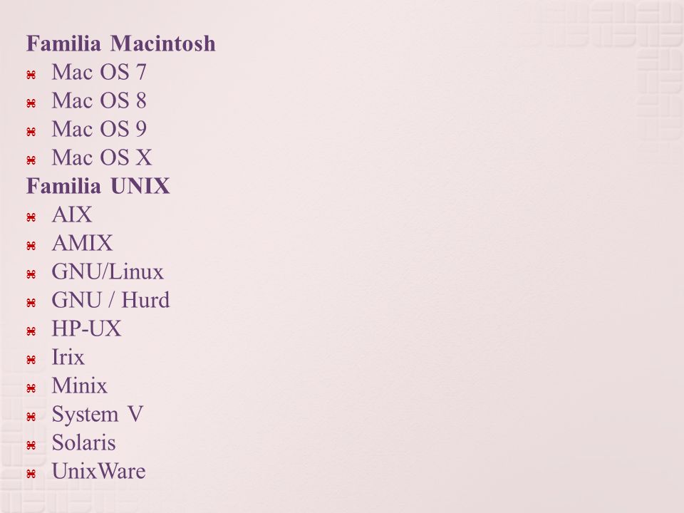 Familia Macintosh Mac OS 7. Mac OS 8. Mac OS 9. Mac OS X. Familia UNIX. AIX. AMIX. GNU/Linux.
