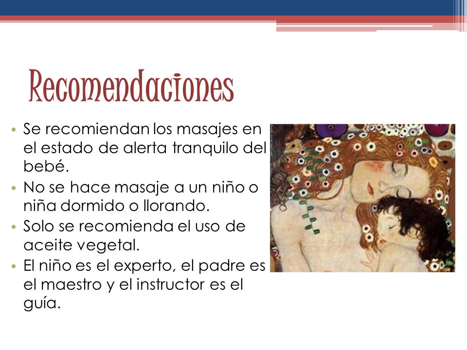 Recomendaciones Se recomiendan los masajes en el estado de alerta tranquilo del bebé. No se hace masaje a un niño o niña dormido o llorando.