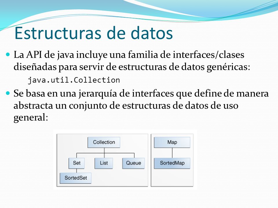 Estructuras de datos La API de java incluye una familia de interfaces/clases diseñadas para servir de estructuras de datos genéricas: