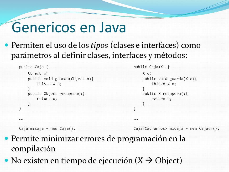 Genericos en Java Permiten el uso de los tipos (clases e interfaces) como parámetros al definir clases, interfaces y métodos: