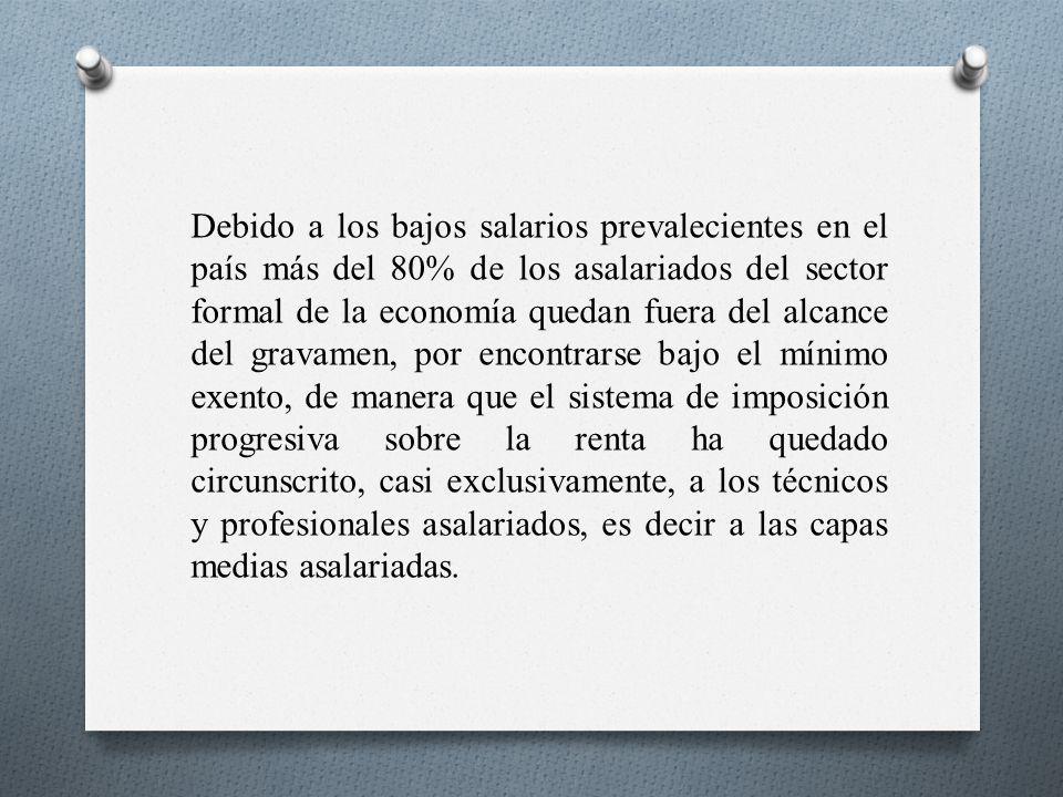 Debido a los bajos salarios prevalecientes en el país más del 80% de los asalariados del sector formal de la economía quedan fuera del alcance del gravamen, por encontrarse bajo el mínimo exento, de manera que el sistema de imposición progresiva sobre la renta ha quedado circunscrito, casi exclusivamente, a los técnicos y profesionales asalariados, es decir a las capas medias asalariadas.