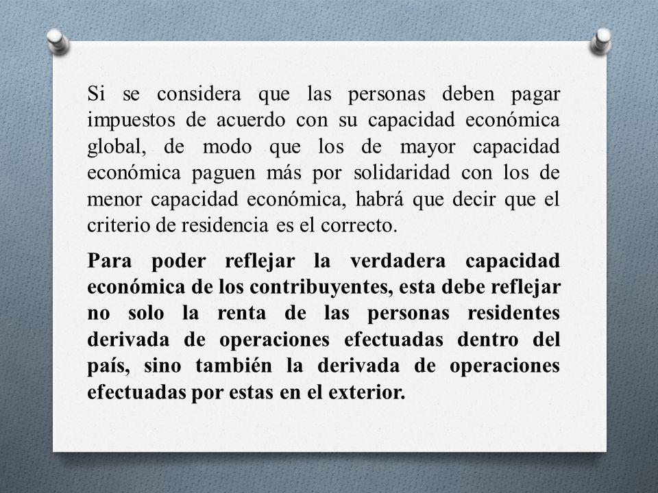Si se considera que las personas deben pagar impuestos de acuerdo con su capacidad económica global, de modo que los de mayor capacidad económica paguen más por solidaridad con los de menor capacidad económica, habrá que decir que el criterio de residencia es el correcto.