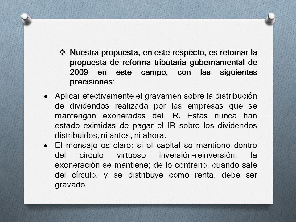 Nuestra propuesta, en este respecto, es retomar la propuesta de reforma tributaria gubernamental de 2009 en este campo, con las siguientes precisiones: