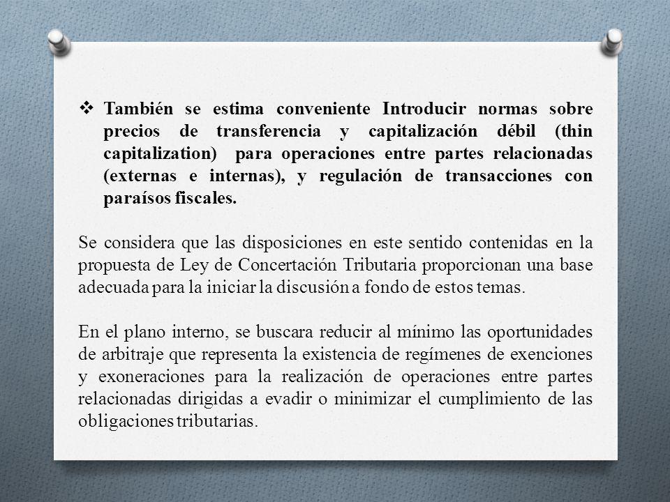 También se estima conveniente Introducir normas sobre precios de transferencia y capitalización débil (thin capitalization) para operaciones entre partes relacionadas (externas e internas), y regulación de transacciones con paraísos fiscales.