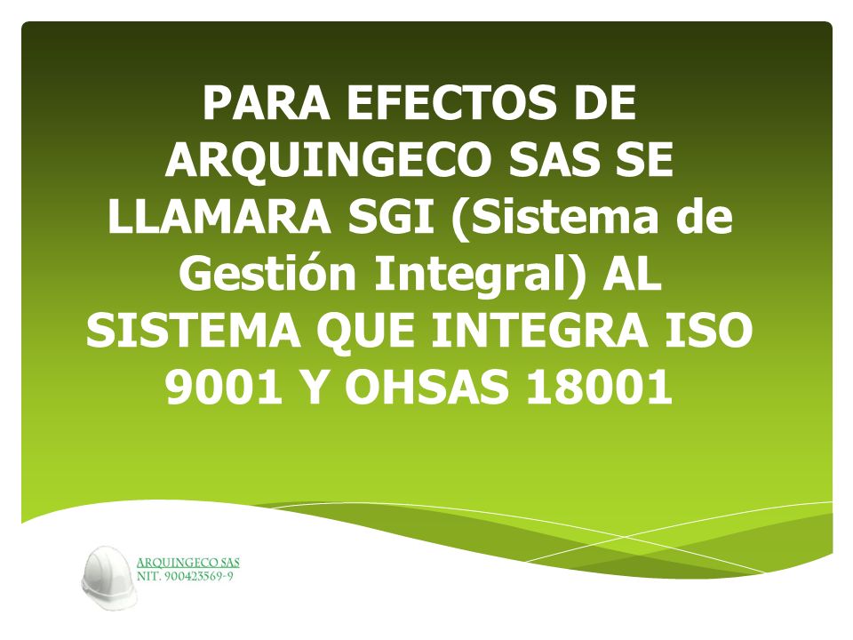 PARA EFECTOS DE ARQUINGECO SAS SE LLAMARA SGI (Sistema de Gestión Integral) AL SISTEMA QUE INTEGRA ISO 9001 Y OHSAS 18001