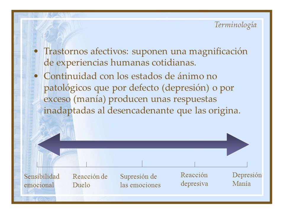 Terminología Trastornos afectivos: suponen una magnificación de experiencias humanas cotidianas.