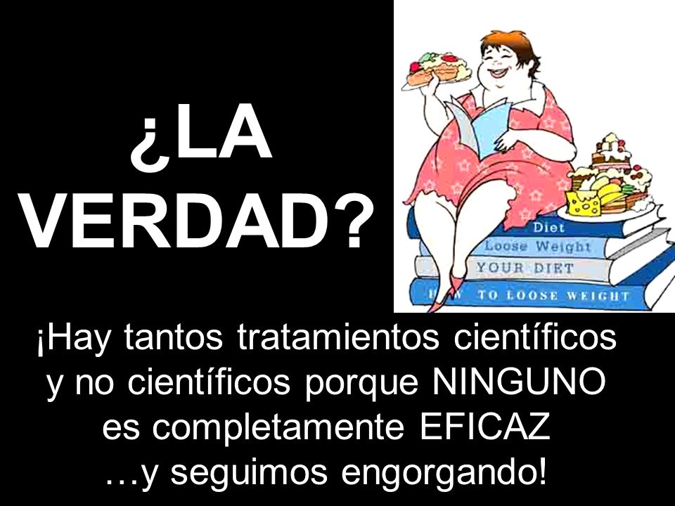 ¿LA VERDAD ¡Hay tantos tratamientos científicos y no científicos porque NINGUNO es completamente EFICAZ …y seguimos engorgando!