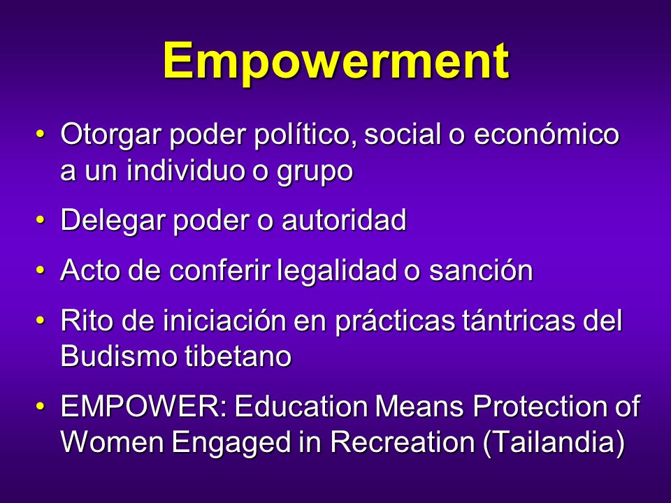 Empowerment Otorgar poder político, social o económico a un individuo o grupo. Delegar poder o autoridad.