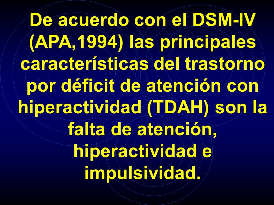 De acuerdo con el DSM-IV (APA,1994) las principales características del trastorno por déficit de atención con hiperactividad (TDAH) son la falta de atención, hiperactividad e impulsividad.