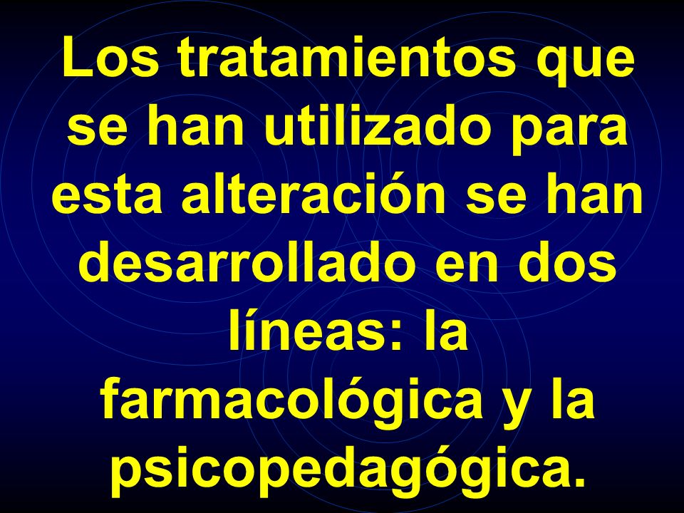 Los tratamientos que se han utilizado para esta alteración se han desarrollado en dos líneas: la farmacológica y la psicopedagógica.