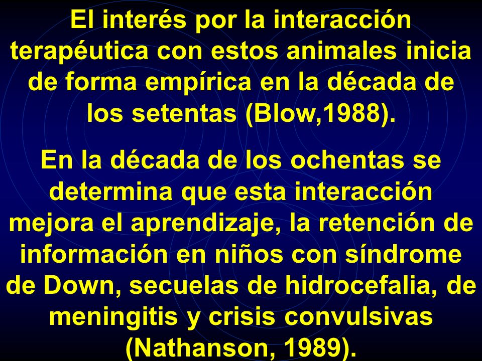 El interés por la interacción terapéutica con estos animales inicia de forma empírica en la década de los setentas (Blow,1988).