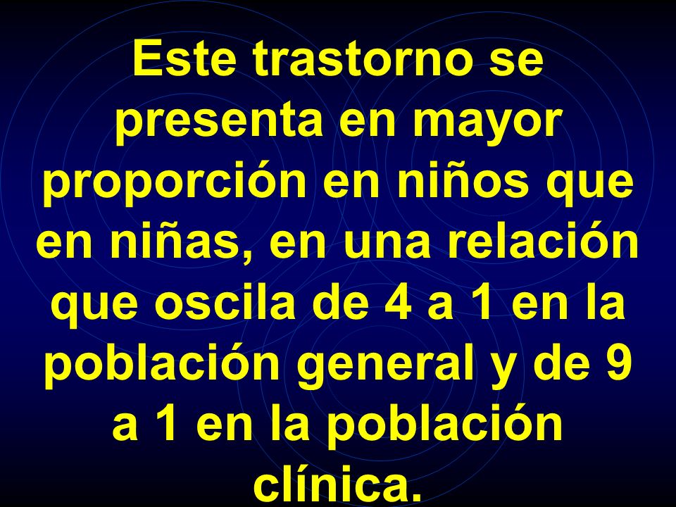 Este trastorno se presenta en mayor proporción en niños que en niñas, en una relación que oscila de 4 a 1 en la población general y de 9 a 1 en la población clínica.