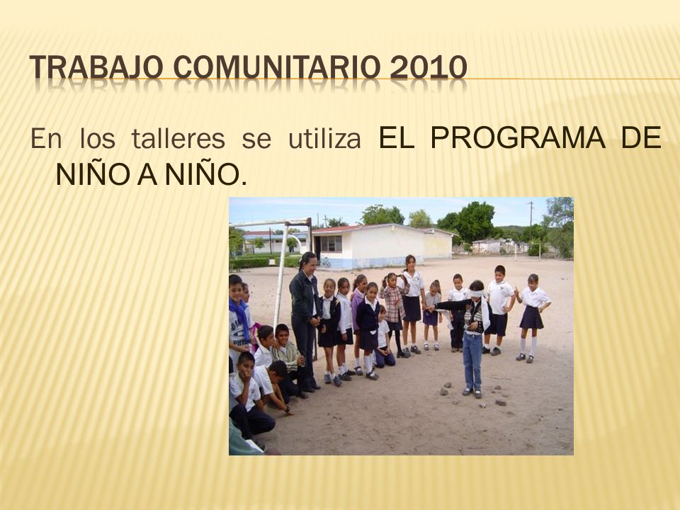 Trabajo comunitario 2010 En los talleres se utiliza EL PROGRAMA DE NIÑO A NIÑO.