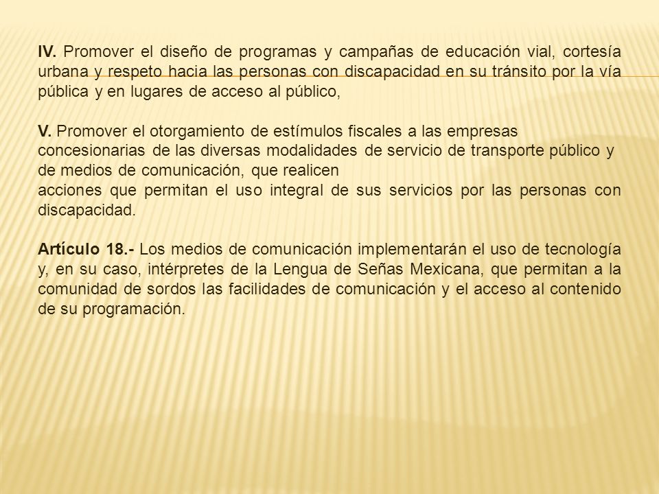 IV. Promover el diseño de programas y campañas de educación vial, cortesía urbana y respeto hacia las personas con discapacidad en su tránsito por la vía pública y en lugares de acceso al público,