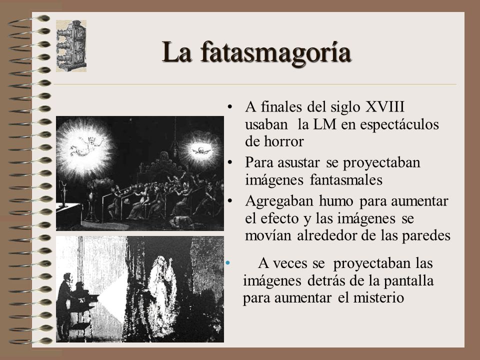 La fatasmagoría A finales del siglo XVIII usaban la LM en espectáculos de horror. Para asustar se proyectaban imágenes fantasmales.