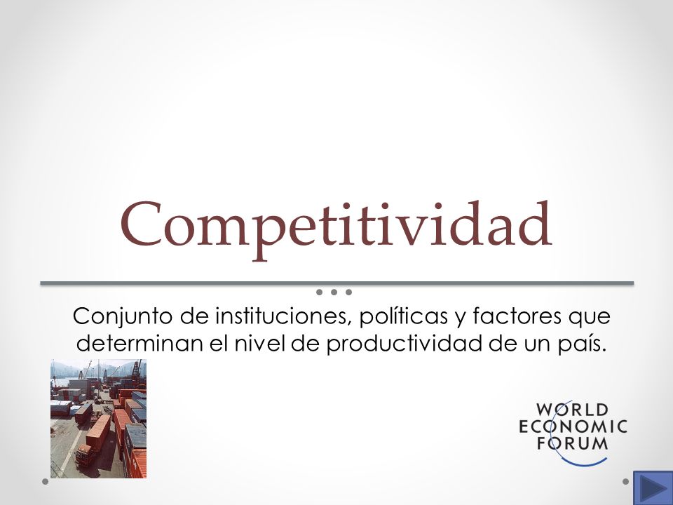 Competitividad Conjunto de instituciones, políticas y factores que determinan el nivel de productividad de un país.