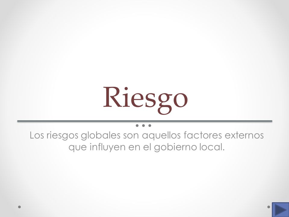 Riesgo Los riesgos globales son aquellos factores externos que influyen en el gobierno local.